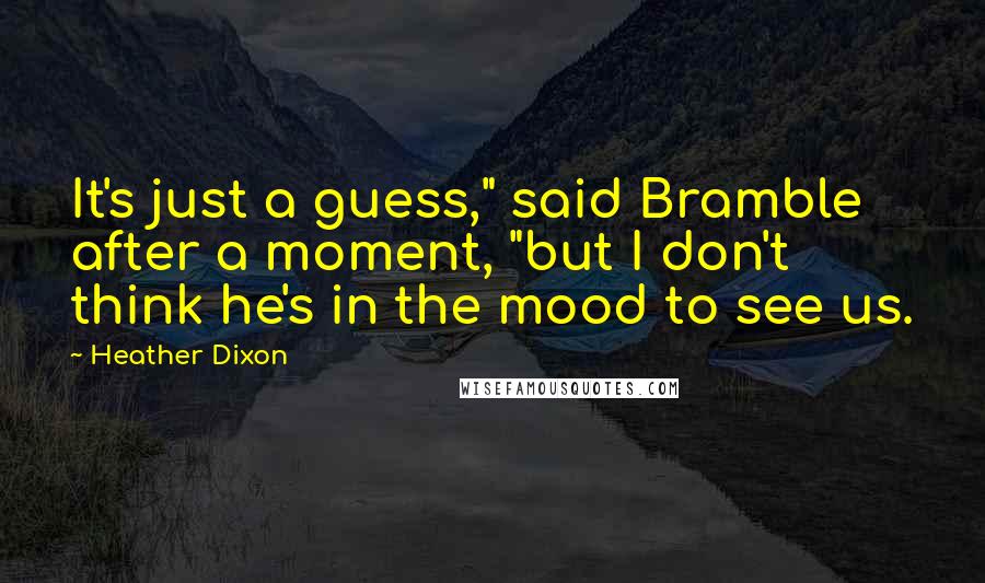 Heather Dixon Quotes: It's just a guess," said Bramble after a moment, "but I don't think he's in the mood to see us.