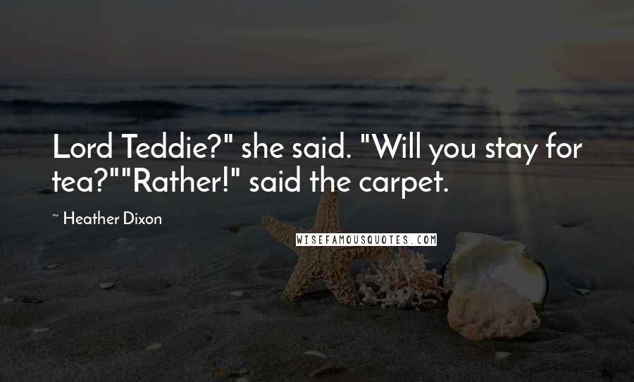 Heather Dixon Quotes: Lord Teddie?" she said. "Will you stay for tea?""Rather!" said the carpet.