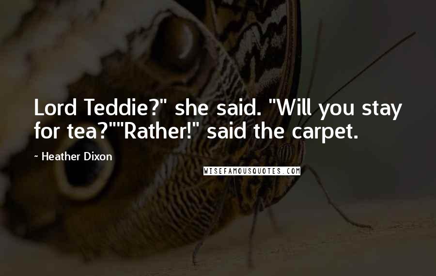 Heather Dixon Quotes: Lord Teddie?" she said. "Will you stay for tea?""Rather!" said the carpet.