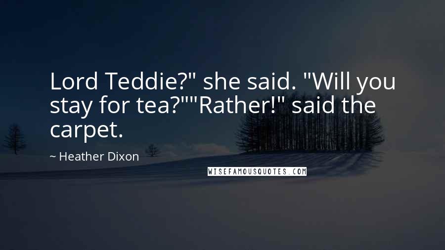 Heather Dixon Quotes: Lord Teddie?" she said. "Will you stay for tea?""Rather!" said the carpet.