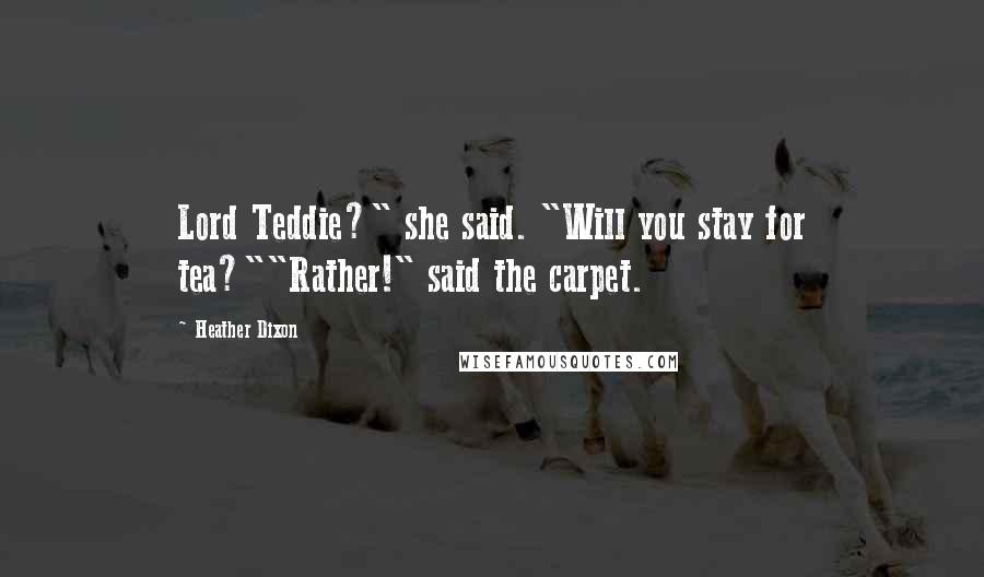 Heather Dixon Quotes: Lord Teddie?" she said. "Will you stay for tea?""Rather!" said the carpet.