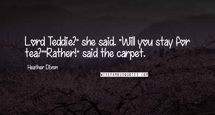 Heather Dixon Quotes: Lord Teddie?" she said. "Will you stay for tea?""Rather!" said the carpet.