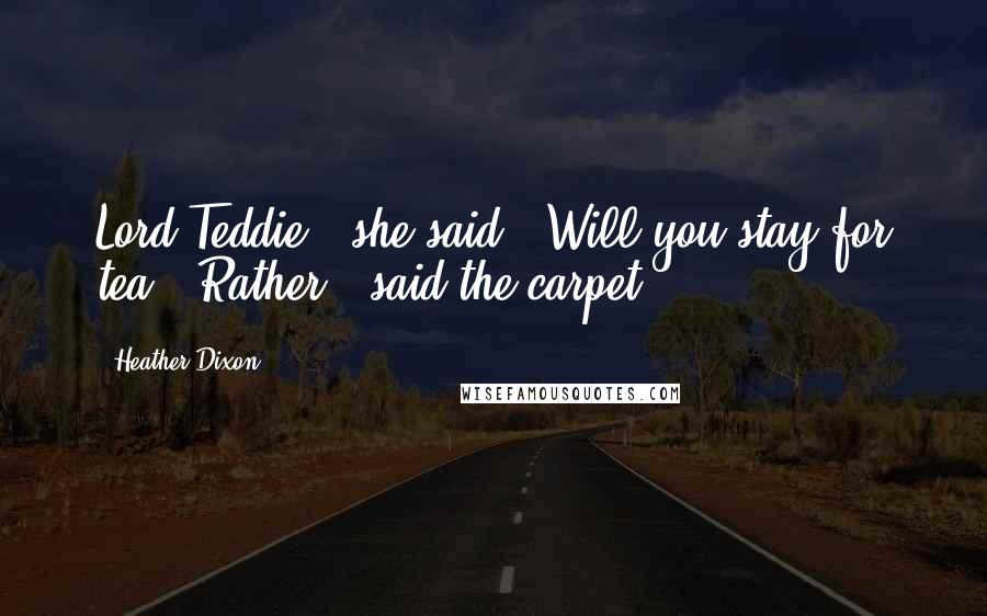 Heather Dixon Quotes: Lord Teddie?" she said. "Will you stay for tea?""Rather!" said the carpet.