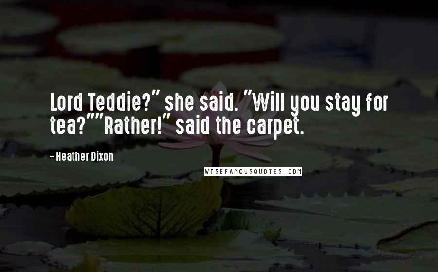 Heather Dixon Quotes: Lord Teddie?" she said. "Will you stay for tea?""Rather!" said the carpet.