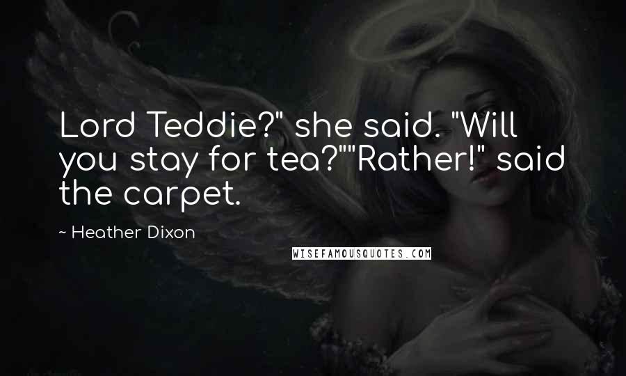 Heather Dixon Quotes: Lord Teddie?" she said. "Will you stay for tea?""Rather!" said the carpet.