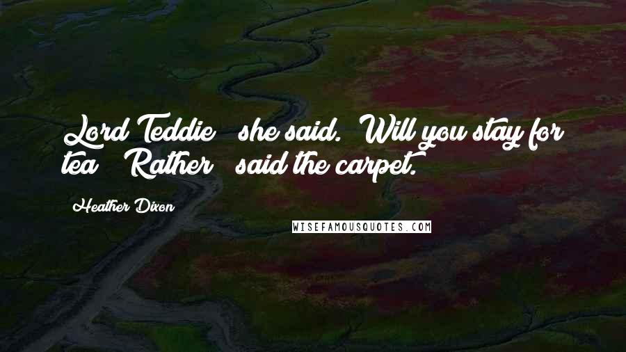 Heather Dixon Quotes: Lord Teddie?" she said. "Will you stay for tea?""Rather!" said the carpet.