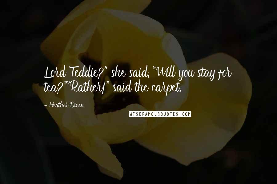 Heather Dixon Quotes: Lord Teddie?" she said. "Will you stay for tea?""Rather!" said the carpet.