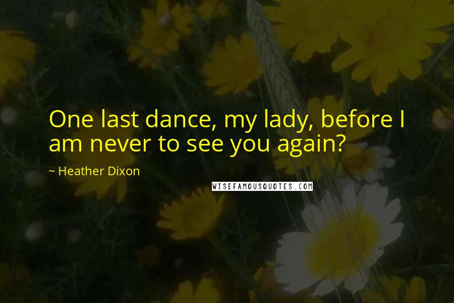 Heather Dixon Quotes: One last dance, my lady, before I am never to see you again?