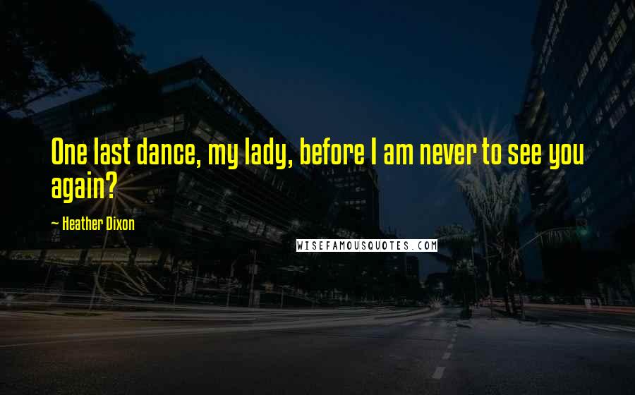 Heather Dixon Quotes: One last dance, my lady, before I am never to see you again?