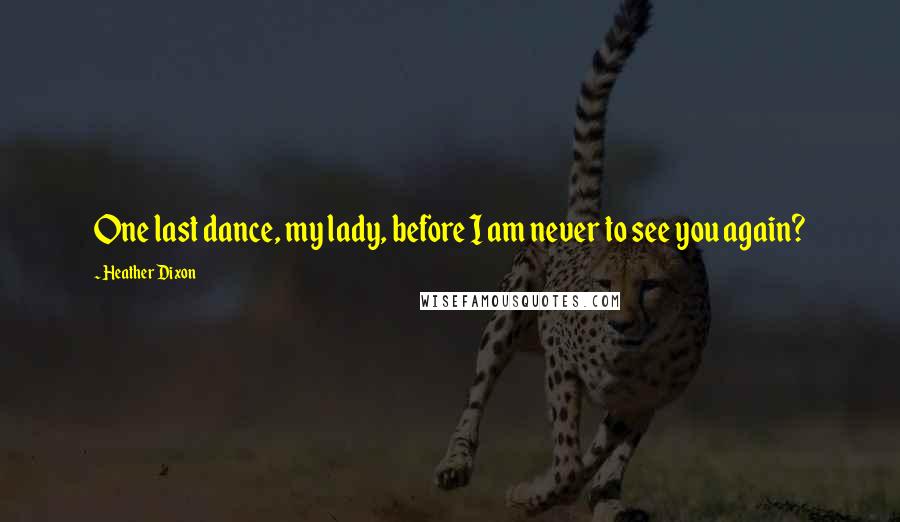 Heather Dixon Quotes: One last dance, my lady, before I am never to see you again?
