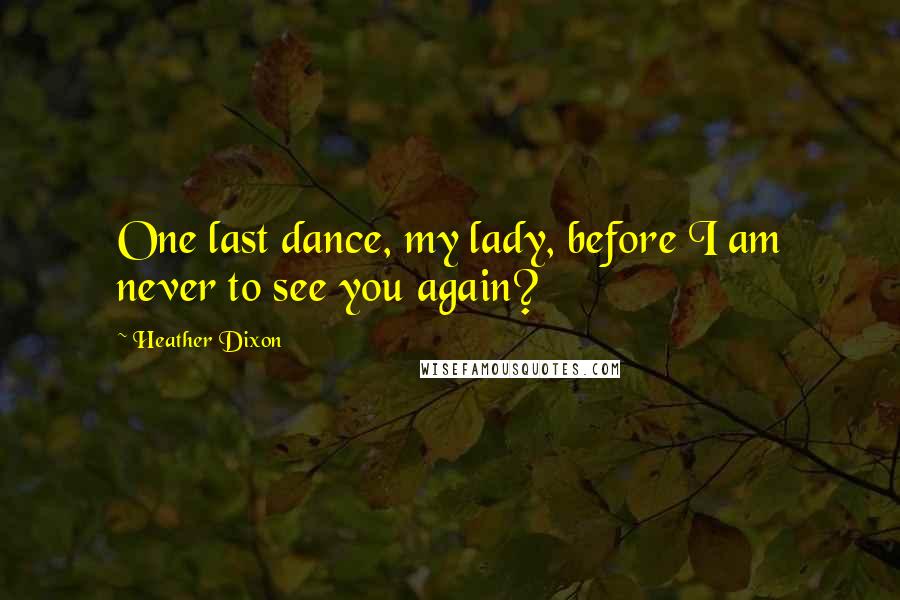 Heather Dixon Quotes: One last dance, my lady, before I am never to see you again?