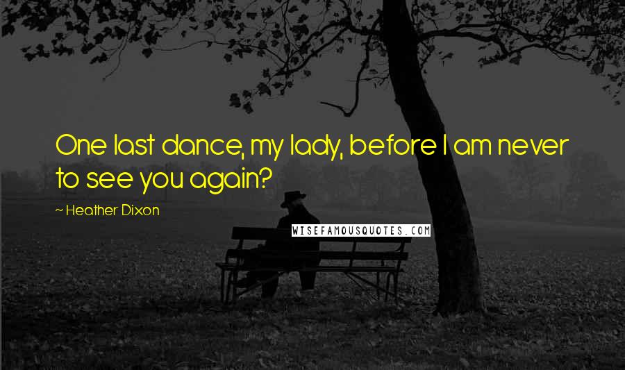 Heather Dixon Quotes: One last dance, my lady, before I am never to see you again?