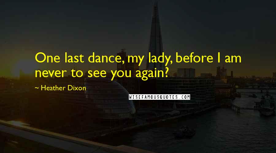 Heather Dixon Quotes: One last dance, my lady, before I am never to see you again?