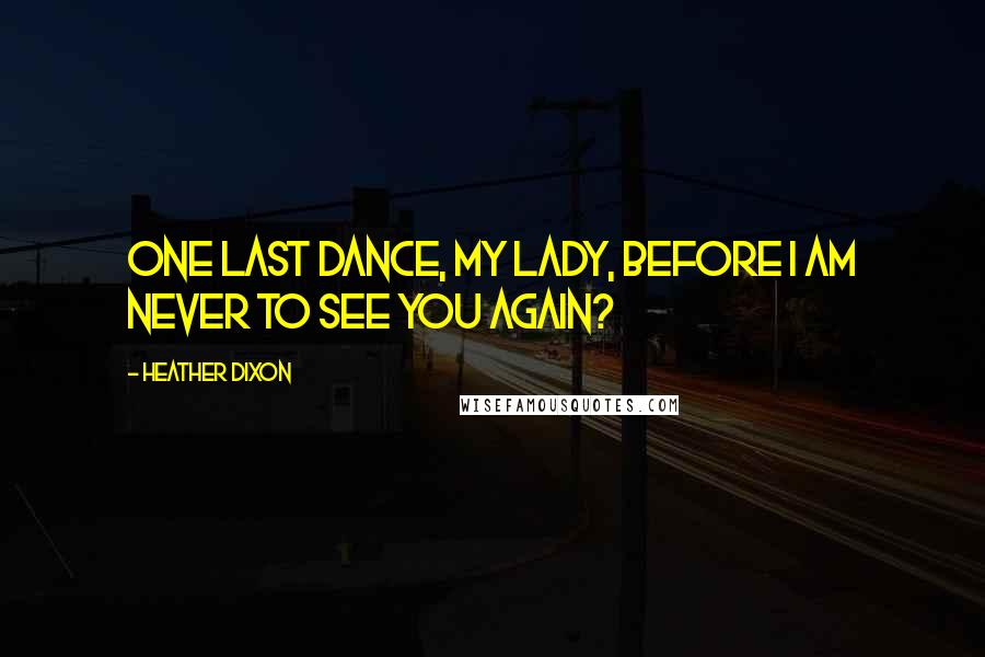 Heather Dixon Quotes: One last dance, my lady, before I am never to see you again?