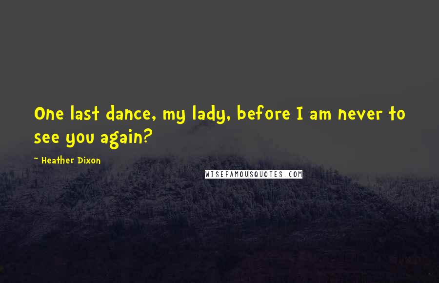 Heather Dixon Quotes: One last dance, my lady, before I am never to see you again?