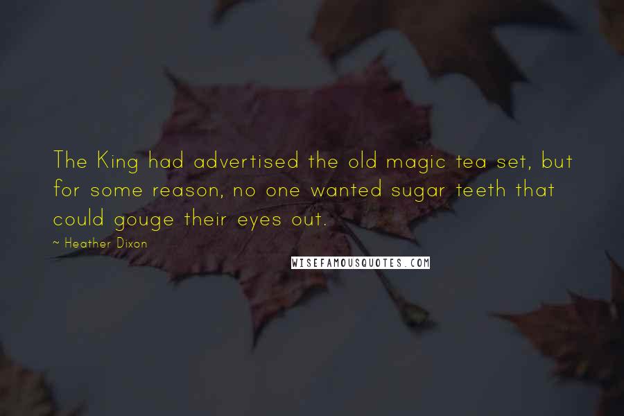 Heather Dixon Quotes: The King had advertised the old magic tea set, but for some reason, no one wanted sugar teeth that could gouge their eyes out.