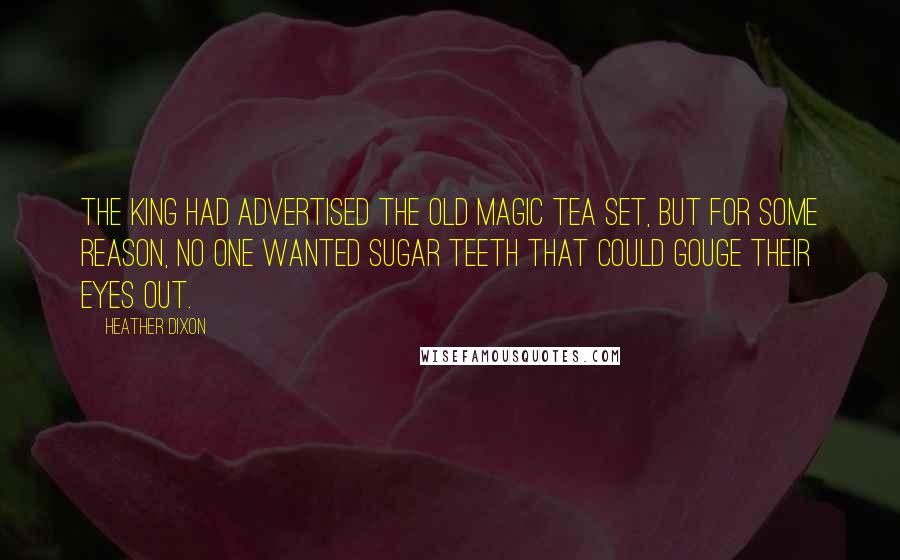 Heather Dixon Quotes: The King had advertised the old magic tea set, but for some reason, no one wanted sugar teeth that could gouge their eyes out.