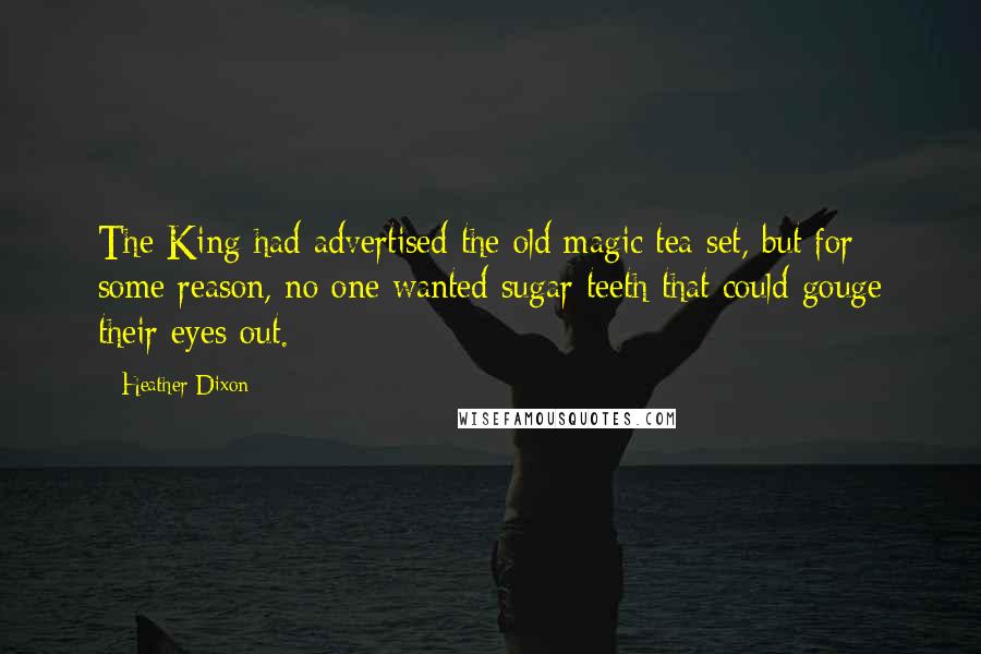Heather Dixon Quotes: The King had advertised the old magic tea set, but for some reason, no one wanted sugar teeth that could gouge their eyes out.