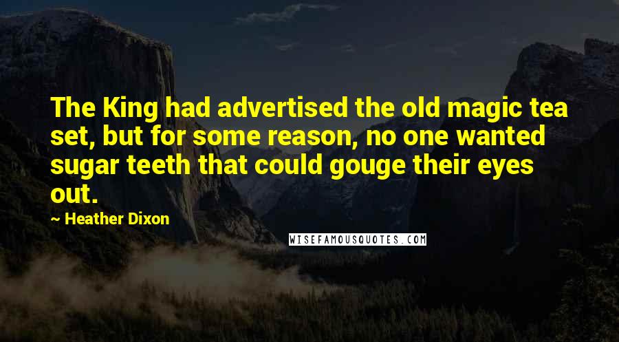 Heather Dixon Quotes: The King had advertised the old magic tea set, but for some reason, no one wanted sugar teeth that could gouge their eyes out.