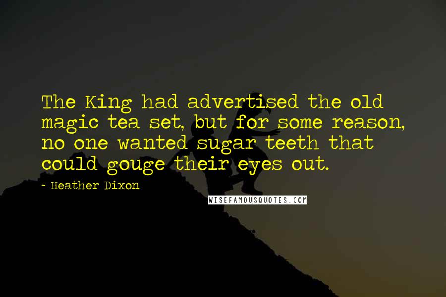 Heather Dixon Quotes: The King had advertised the old magic tea set, but for some reason, no one wanted sugar teeth that could gouge their eyes out.