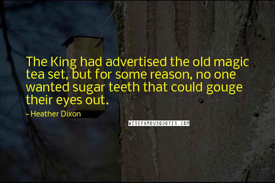 Heather Dixon Quotes: The King had advertised the old magic tea set, but for some reason, no one wanted sugar teeth that could gouge their eyes out.