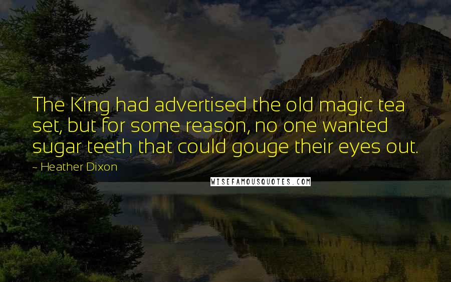 Heather Dixon Quotes: The King had advertised the old magic tea set, but for some reason, no one wanted sugar teeth that could gouge their eyes out.