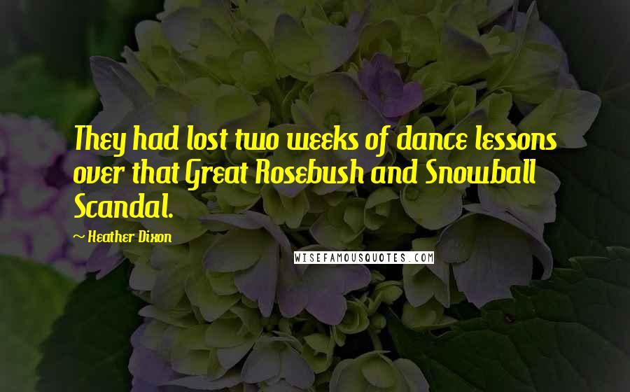 Heather Dixon Quotes: They had lost two weeks of dance lessons over that Great Rosebush and Snowball Scandal.