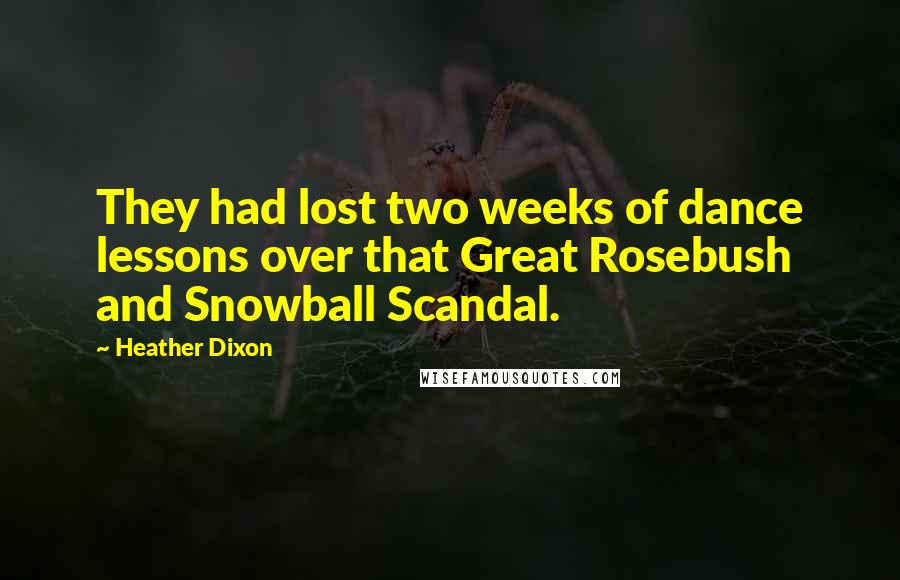 Heather Dixon Quotes: They had lost two weeks of dance lessons over that Great Rosebush and Snowball Scandal.