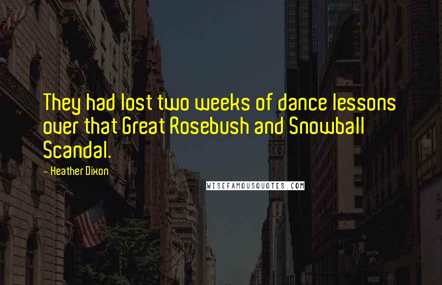 Heather Dixon Quotes: They had lost two weeks of dance lessons over that Great Rosebush and Snowball Scandal.