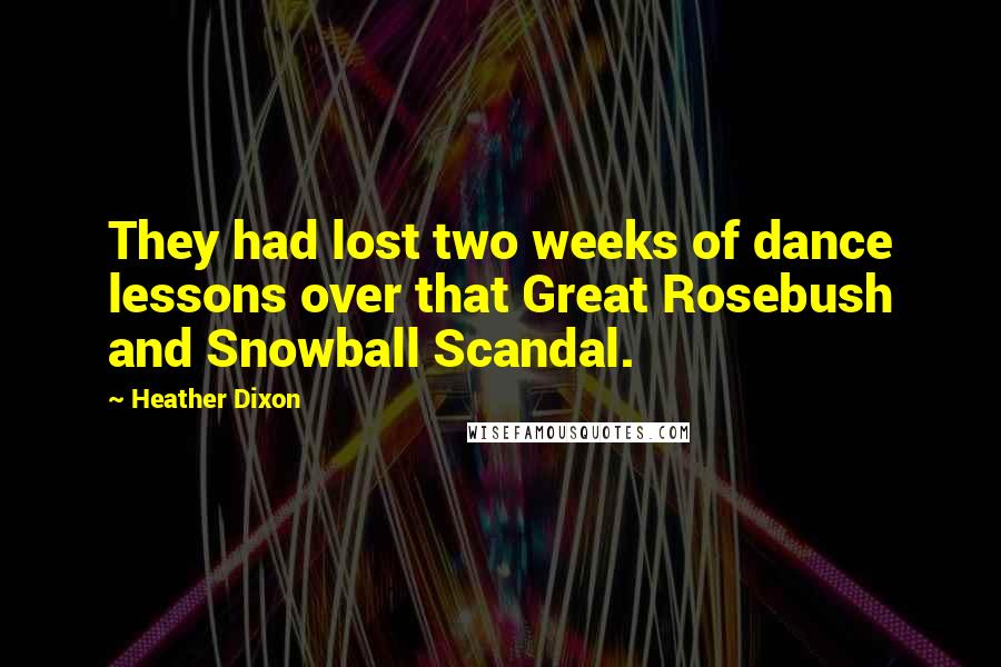 Heather Dixon Quotes: They had lost two weeks of dance lessons over that Great Rosebush and Snowball Scandal.