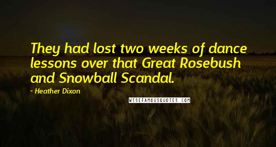 Heather Dixon Quotes: They had lost two weeks of dance lessons over that Great Rosebush and Snowball Scandal.