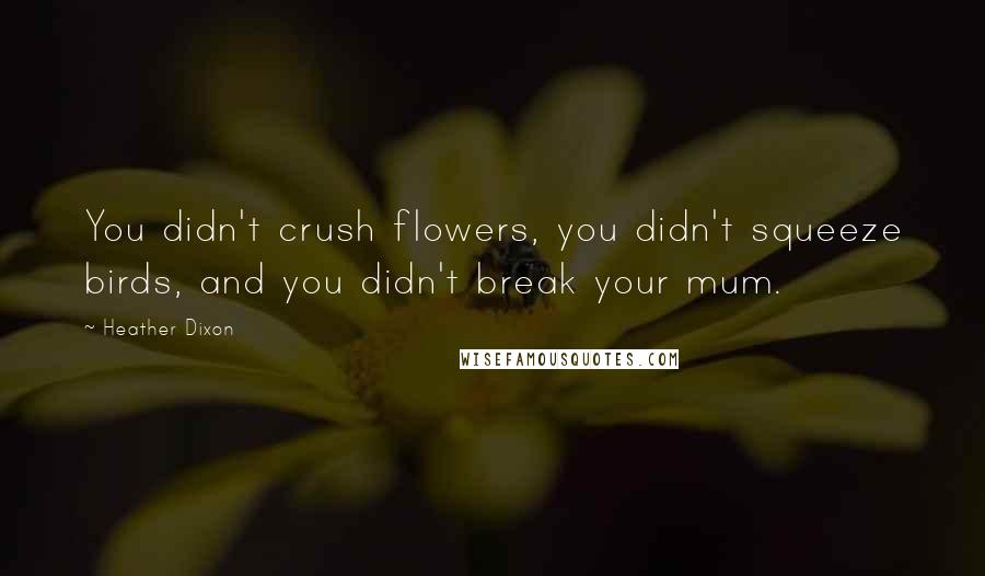 Heather Dixon Quotes: You didn't crush flowers, you didn't squeeze birds, and you didn't break your mum.