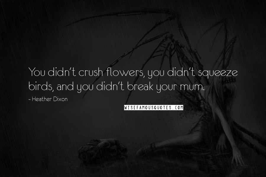 Heather Dixon Quotes: You didn't crush flowers, you didn't squeeze birds, and you didn't break your mum.