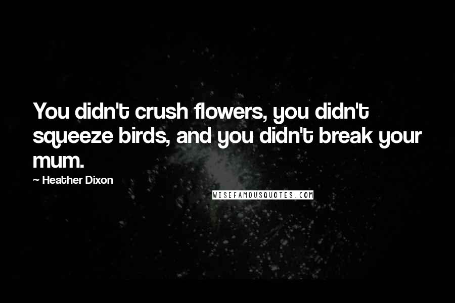 Heather Dixon Quotes: You didn't crush flowers, you didn't squeeze birds, and you didn't break your mum.