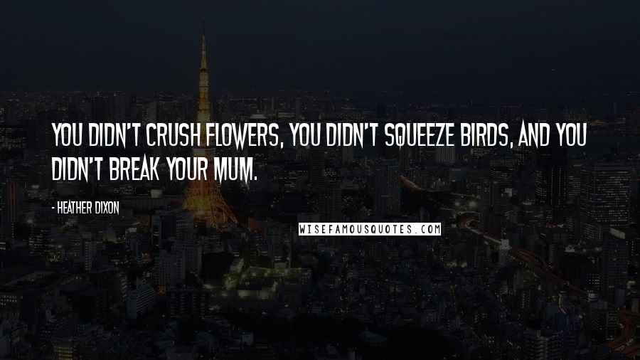 Heather Dixon Quotes: You didn't crush flowers, you didn't squeeze birds, and you didn't break your mum.