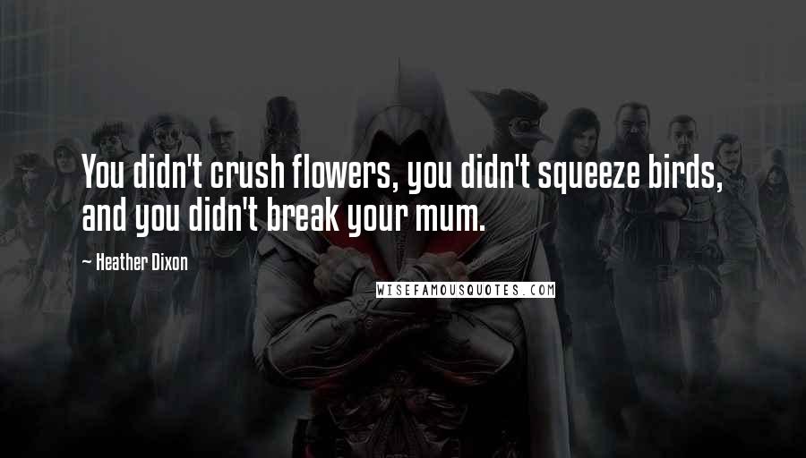 Heather Dixon Quotes: You didn't crush flowers, you didn't squeeze birds, and you didn't break your mum.