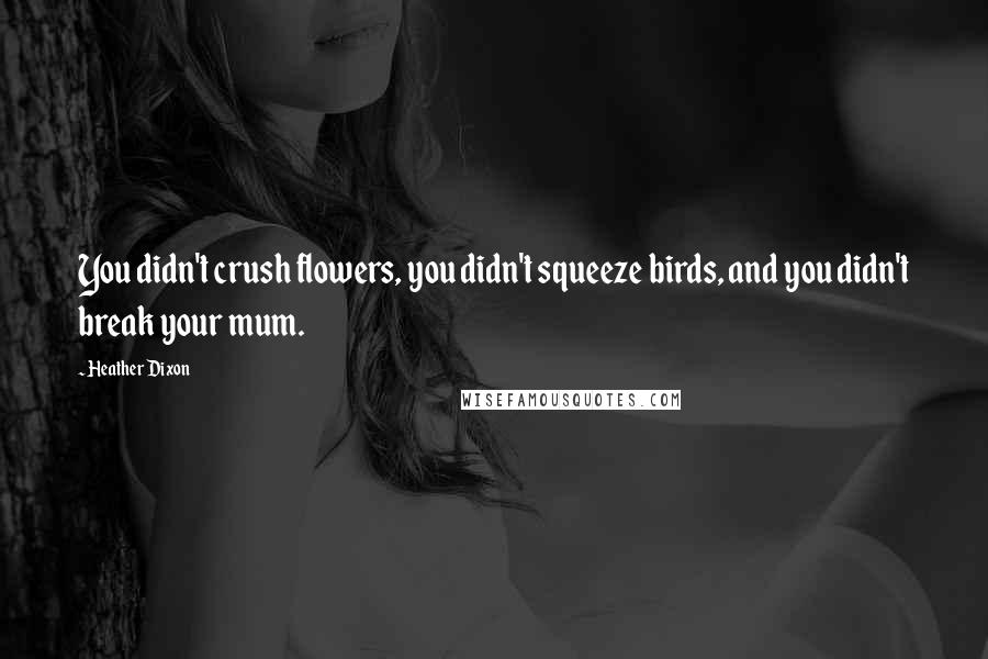 Heather Dixon Quotes: You didn't crush flowers, you didn't squeeze birds, and you didn't break your mum.