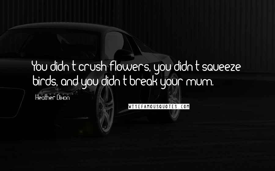 Heather Dixon Quotes: You didn't crush flowers, you didn't squeeze birds, and you didn't break your mum.