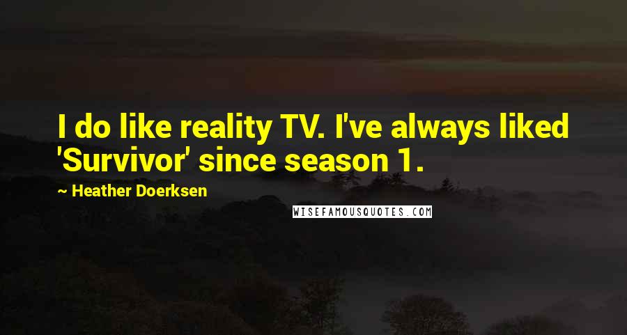 Heather Doerksen Quotes: I do like reality TV. I've always liked 'Survivor' since season 1.