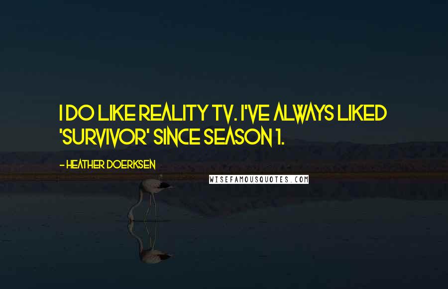 Heather Doerksen Quotes: I do like reality TV. I've always liked 'Survivor' since season 1.