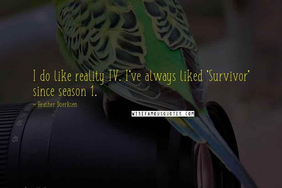 Heather Doerksen Quotes: I do like reality TV. I've always liked 'Survivor' since season 1.