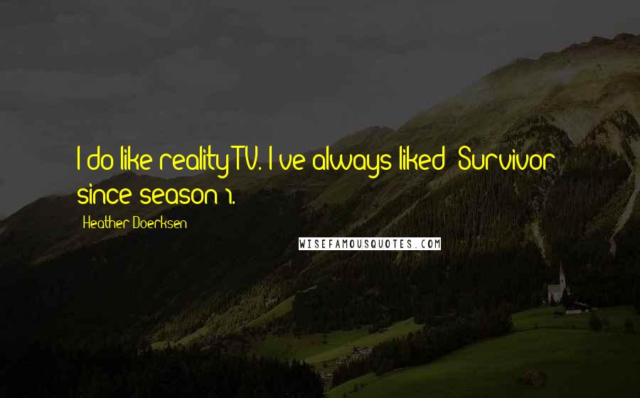 Heather Doerksen Quotes: I do like reality TV. I've always liked 'Survivor' since season 1.