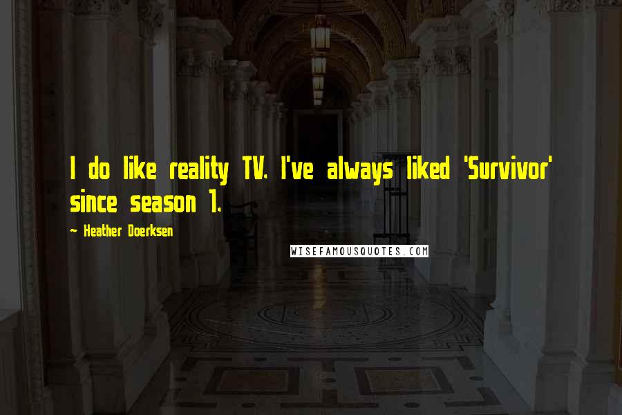 Heather Doerksen Quotes: I do like reality TV. I've always liked 'Survivor' since season 1.