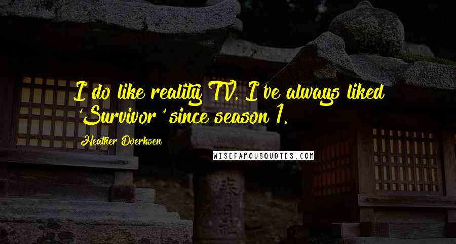 Heather Doerksen Quotes: I do like reality TV. I've always liked 'Survivor' since season 1.