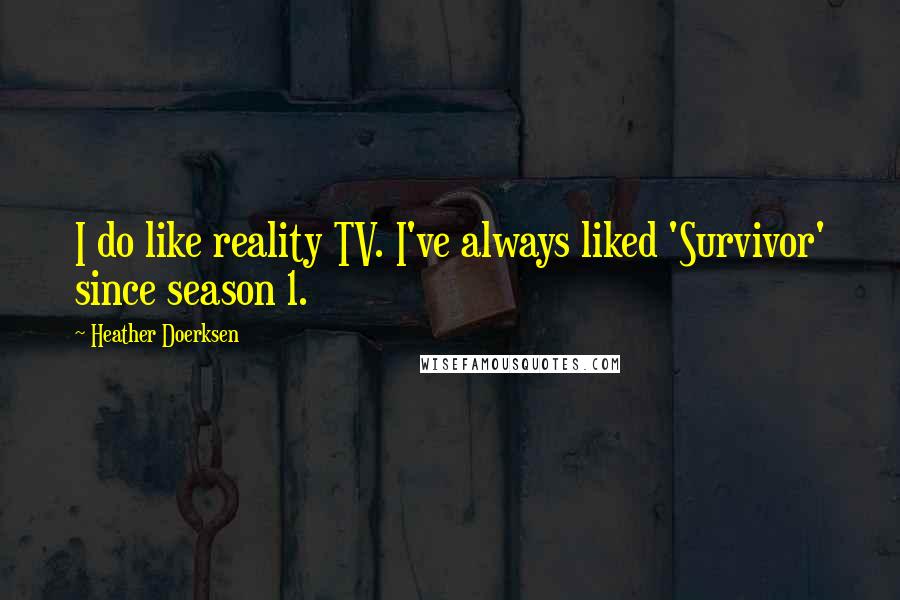 Heather Doerksen Quotes: I do like reality TV. I've always liked 'Survivor' since season 1.