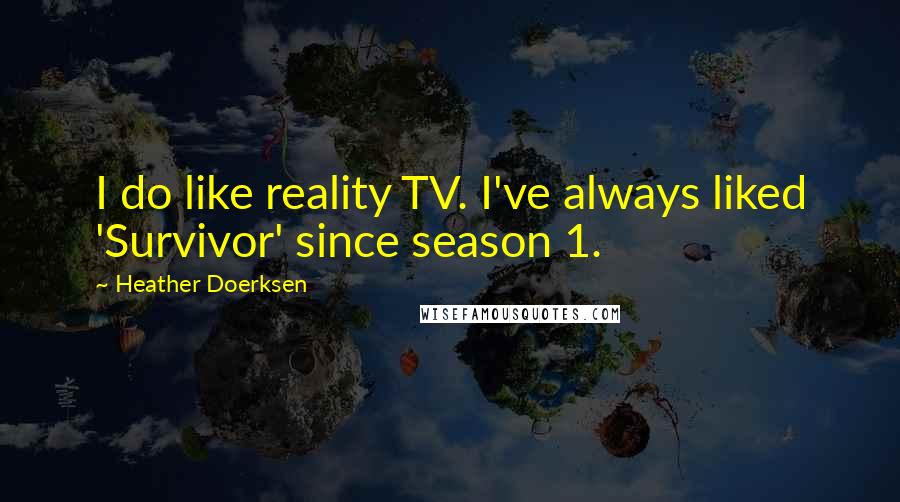 Heather Doerksen Quotes: I do like reality TV. I've always liked 'Survivor' since season 1.