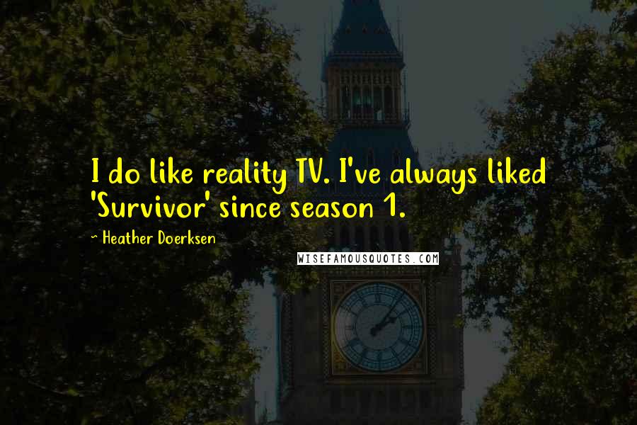 Heather Doerksen Quotes: I do like reality TV. I've always liked 'Survivor' since season 1.
