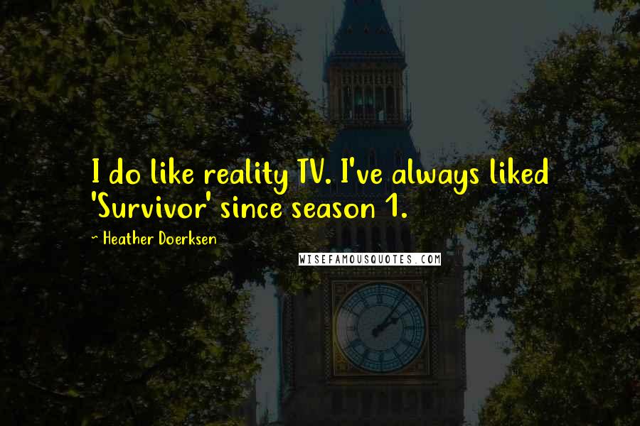 Heather Doerksen Quotes: I do like reality TV. I've always liked 'Survivor' since season 1.