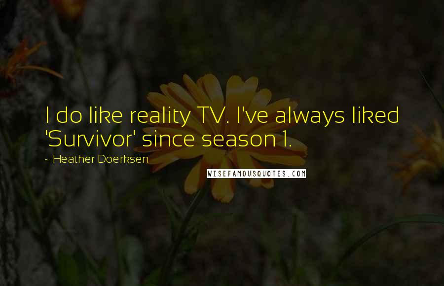 Heather Doerksen Quotes: I do like reality TV. I've always liked 'Survivor' since season 1.