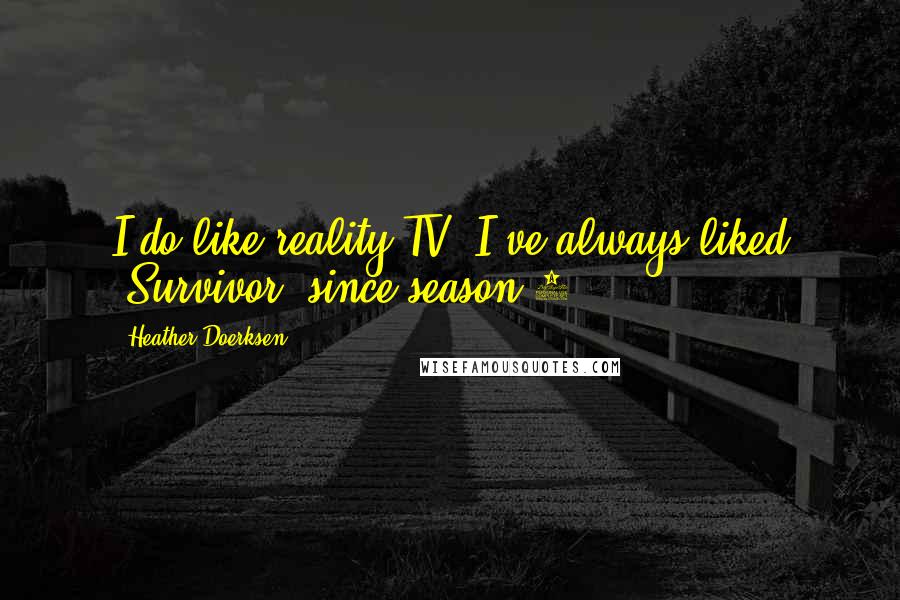 Heather Doerksen Quotes: I do like reality TV. I've always liked 'Survivor' since season 1.